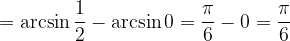 \dpi{120} =\arcsin \frac{1}{2}- \arcsin 0=\frac{\pi }{6}-0=\frac{\pi }{6}
